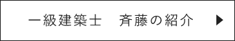 一級建築士 斎藤の紹介　詳しくはこちらから　リンクボタン